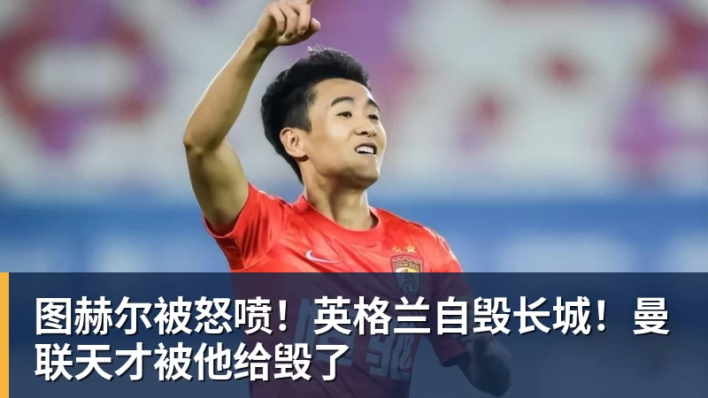星空体育图赫尔被怒喷！英格兰自毁长城！曼联天才被他给毁了