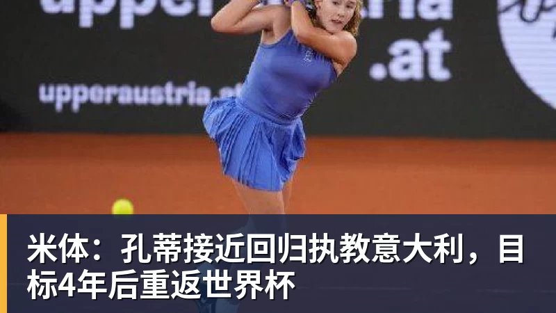星空体育米体：孔蒂接近回归执教意大利，目标4年后重返世界杯