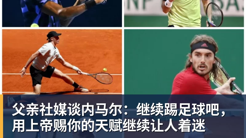 星空体育父亲社媒谈内马尔：继续踢足球吧，用上帝赐你的天赋继续让人着迷
