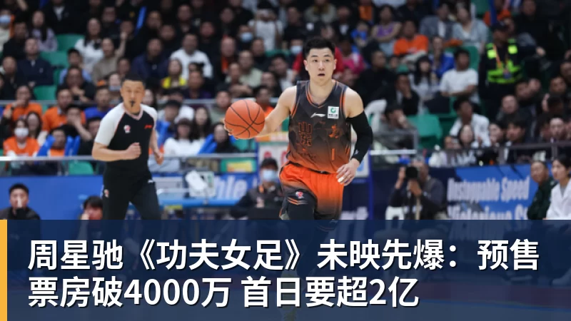 周星驰《功夫女足》未映先爆：预售票房破4000万 首日要超2亿