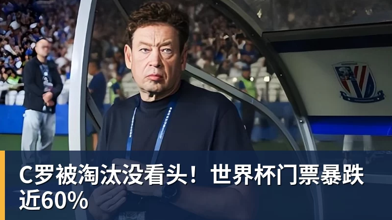 C罗被淘汰没看头！世界杯门票暴跌近60%
